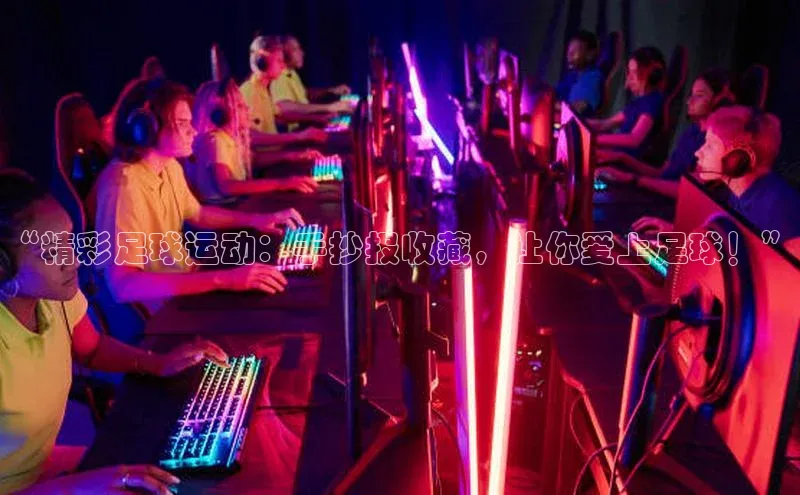 伟德bevictor中文版观星盘“精彩足球运动：手抄报收藏，让你爱上足球！”