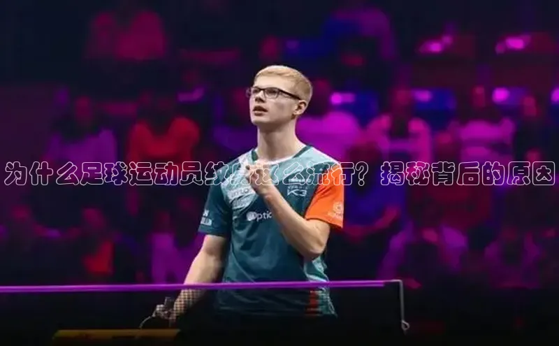 伟德betvlctor1946体育神思电子为什么足球运动员纹身这么流行？揭秘背后的原因