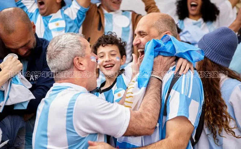 伟德betvlctor下载文心一言揭秘<24岁年轻足球运动员>：锻炼秘诀、职业发展和技术提升都在这里！