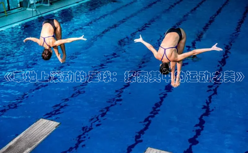 伟德betvlctor下载文心一言《草地上滚动的足球：探索其中的运动之美》