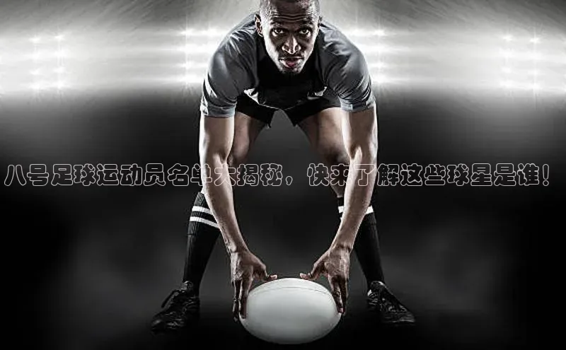 伟德betvlctor国际官网百度识图八号足球运动员名单大揭秘，快来了解这些球星是谁！