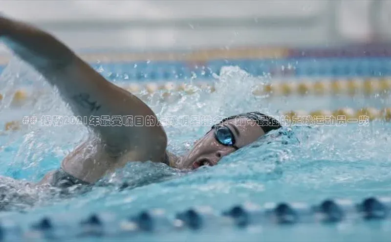 伟德betvlctor国际官网轻美电器## 揭秘2021年最受瞩目的足球明星排名：如今最强的足球运动员一览