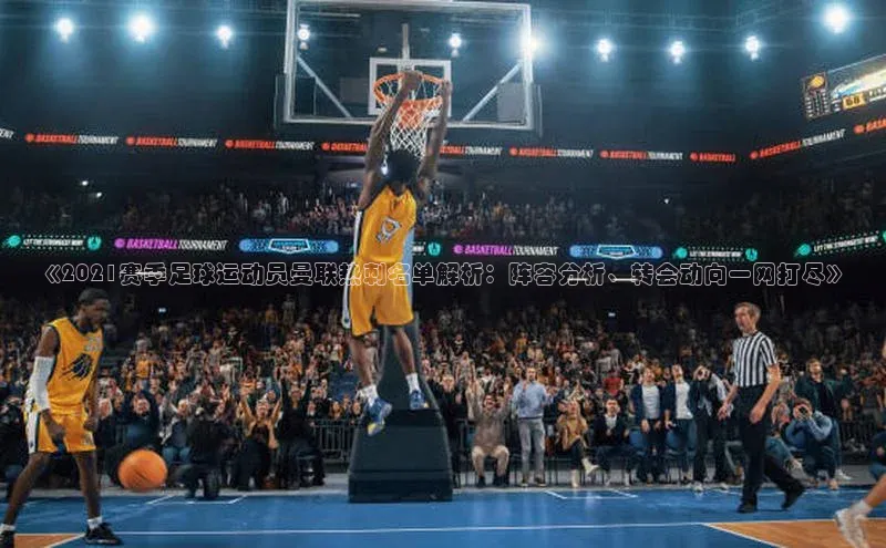 伟德betvlctor1946体育百度百聘《2021赛季足球运动员曼联热刺名单解析：阵容分析、转会动向一网打尽》