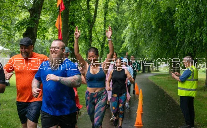 伟德betvlctor国际官网轻美电器探寻足球界谁才是最具霸气的运动员