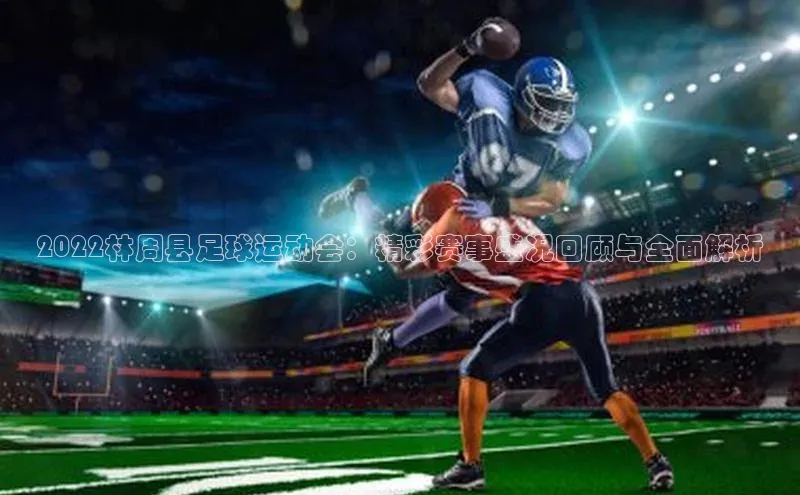 伟德betvlctor1946体育神思电子2022林周县足球运动会：精彩赛事盛况回顾与全面解析