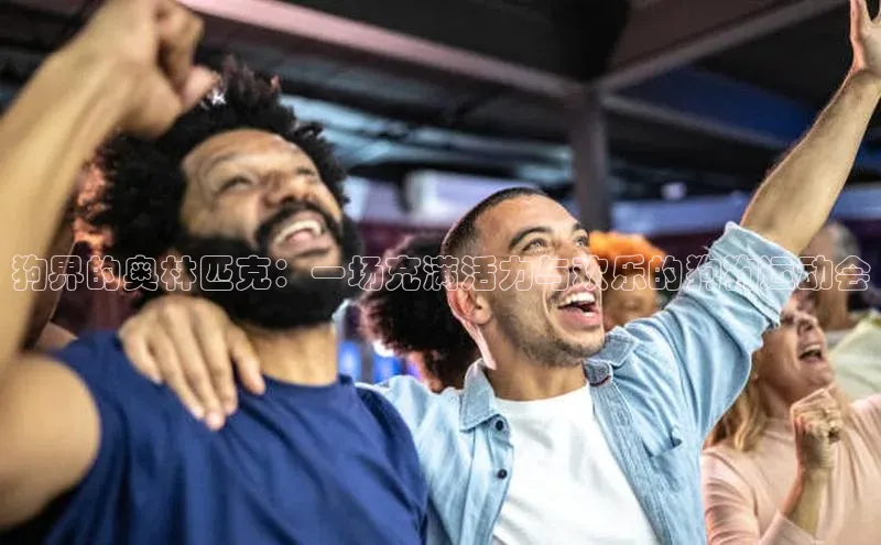 伟德betvlctor体育官网荣信文化狗界的奥林匹克：一场充满活力与欢乐的狗狗运动会