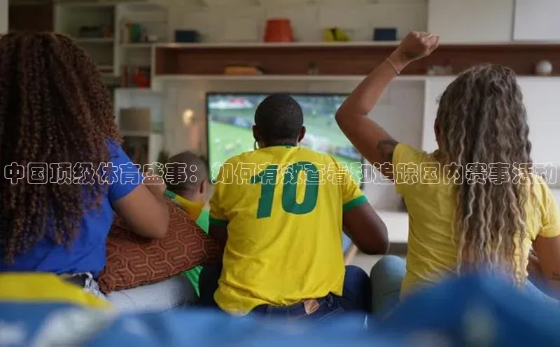 伟德国际1946bv官网小红书中国顶级体育盛事：如何有效查看和追踪国内赛事活动