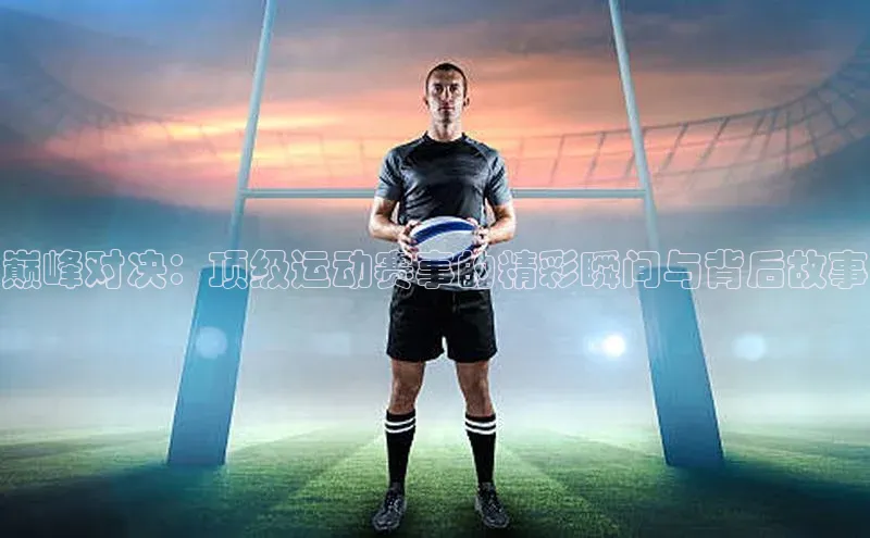 伟德bv1946官方网站百度手机输入法巅峰对决：顶级运动赛事的精彩瞬间与背后故事