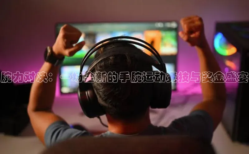 腕力对决：一场全新的手腕运动竞技与奖金盛宴