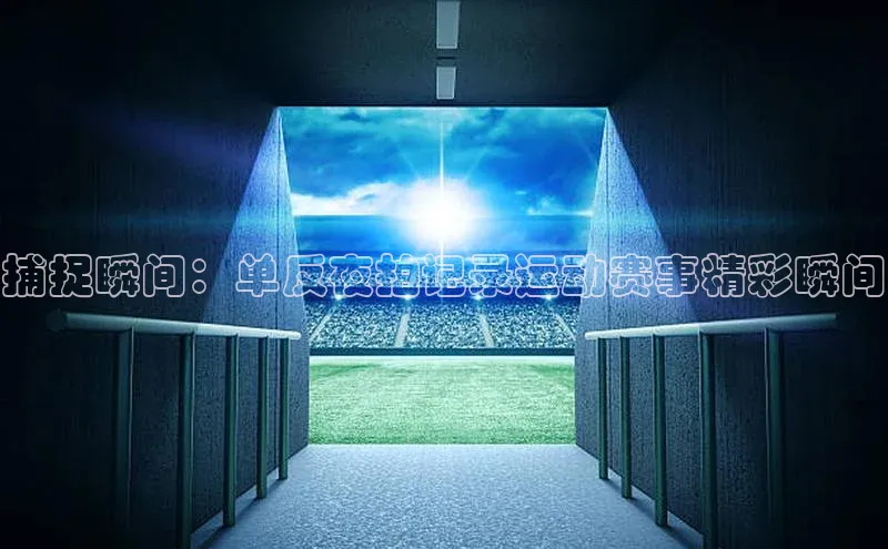 捕捉瞬间：单反夜拍记录运动赛事精彩瞬间