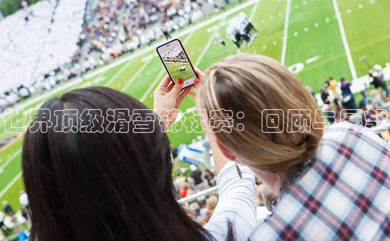 世界顶级滑雪锦标赛：回顾与展望