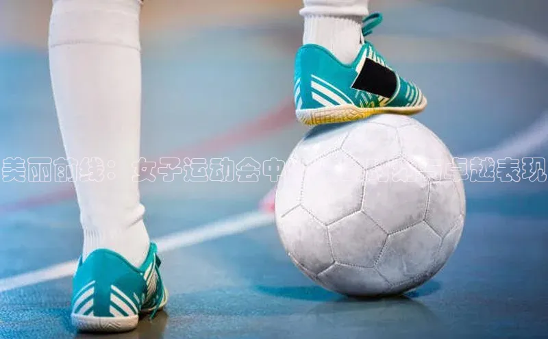 美丽前线：女子运动会中的激动时刻与卓越表现