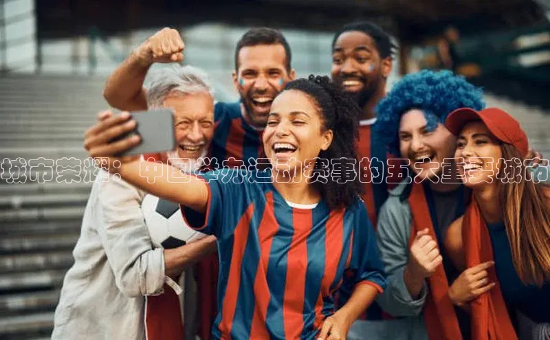 城市荣耀：中国举办运动赛事的五大重要城市
