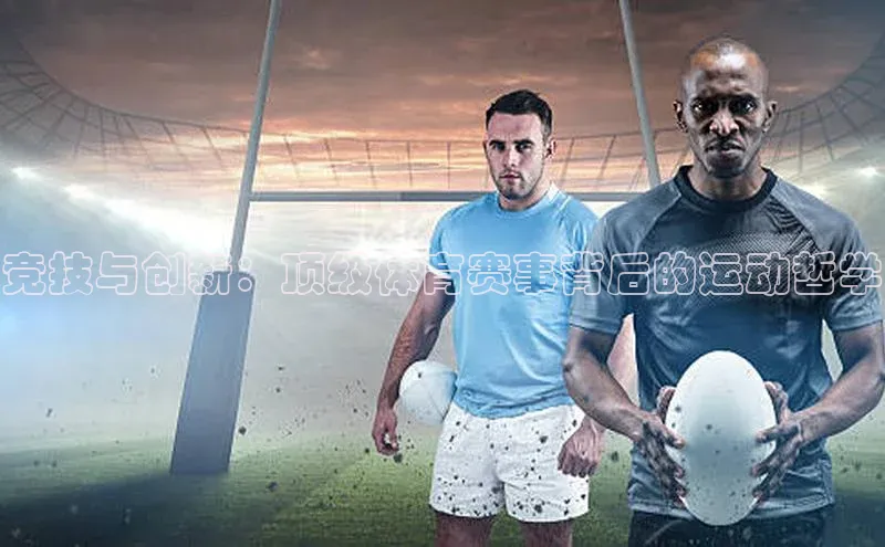 竞技与创新：顶级体育赛事背后的运动哲学