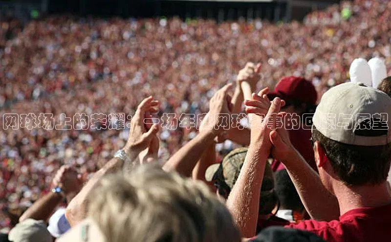 网球场上的荣耀：一场年度网球赛事的回顾与展望
