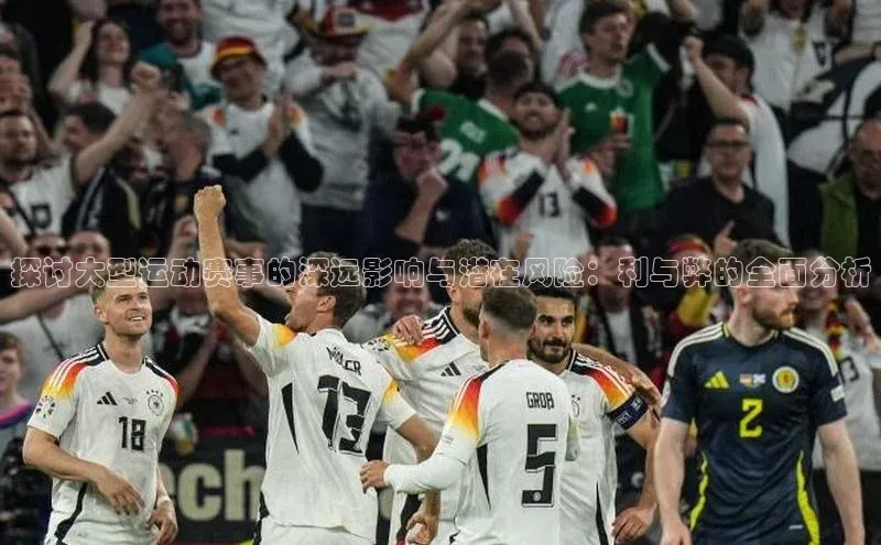 探讨大型运动赛事的深远影响与潜在风险：利与弊的全面分析