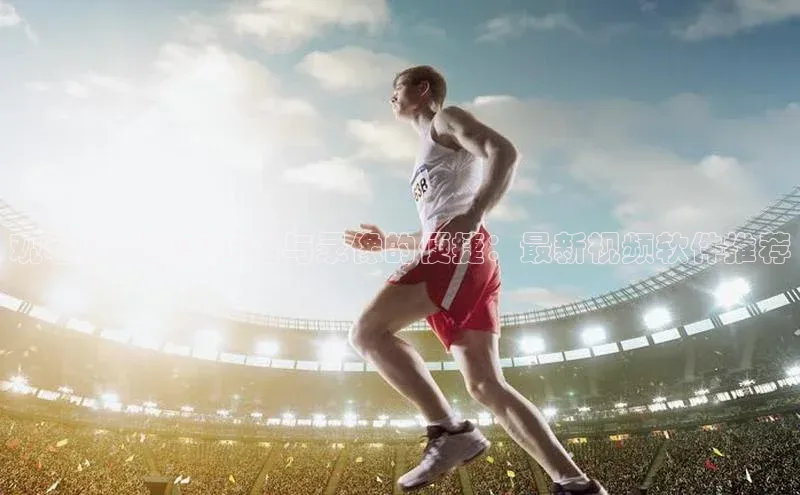 观看体育赛事直播与录像的便捷：最新视频软件推荐