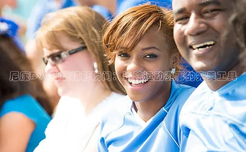 尼康D90捕捉精彩瞬间：追踪运动赛事的完美工具