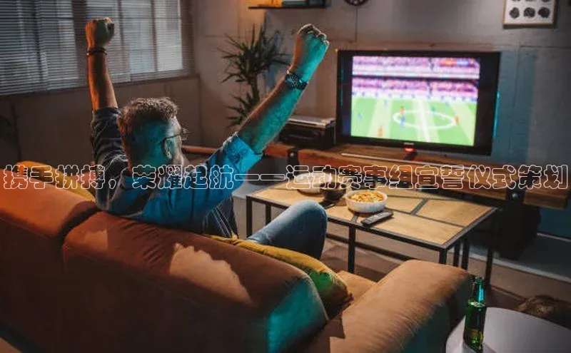 携手拼搏，荣耀起航——运动赛事组宣誓仪式策划