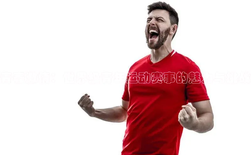 青春激情：世界级青年运动赛事的魅力与挑战
