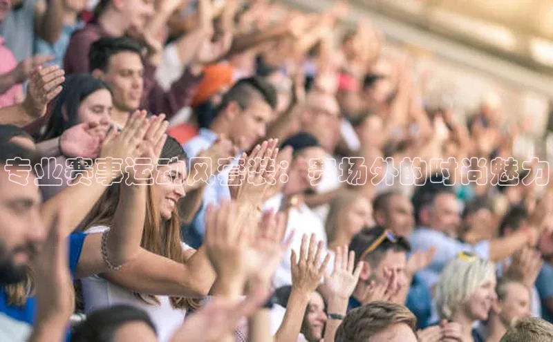 专业赛事运动风套装：赛场外的时尚魅力