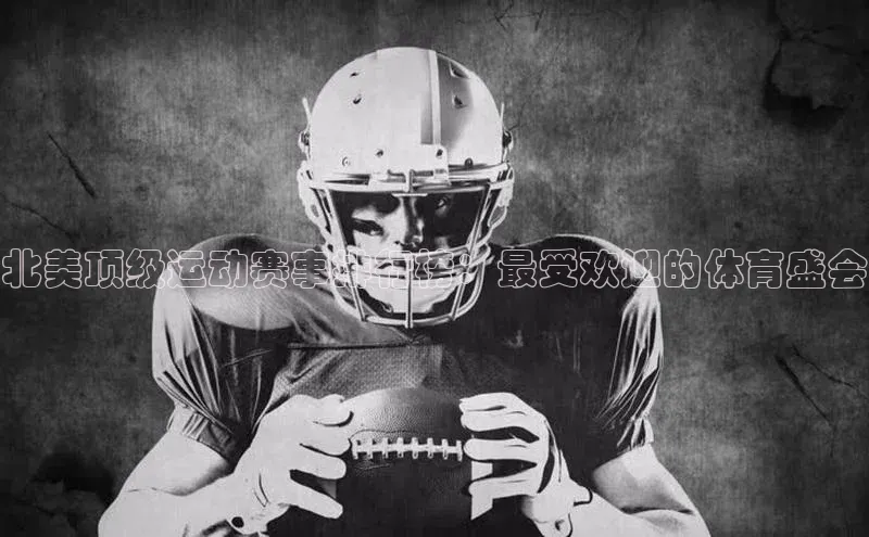 北美顶级运动赛事排行榜：最受欢迎的体育盛会