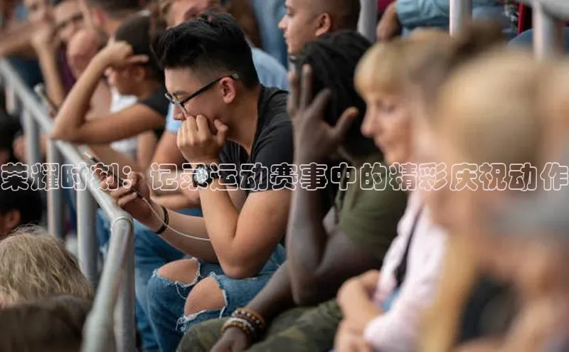 荣耀时刻：记录运动赛事中的精彩庆祝动作