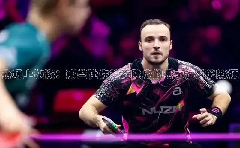 赛场上趣谈：那些让你笑破肚皮的赛事运动幽默梗