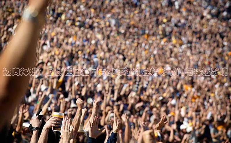 迈向辉煌：回顾往届全国青少年运动会精彩瞬间与深远影响