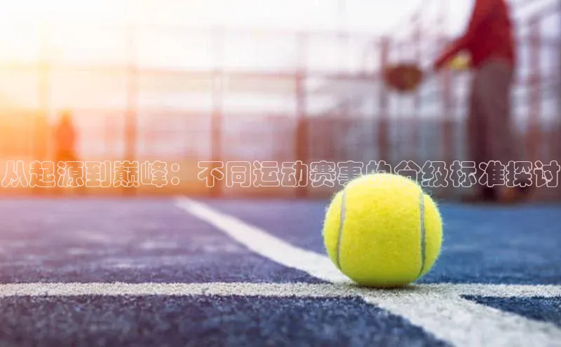 从起源到巅峰：不同运动赛事的分级标准探讨