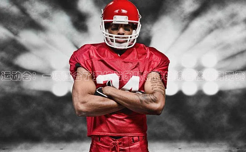 运动会：一项融合了竞技与团队精神的综合性体育竞赛