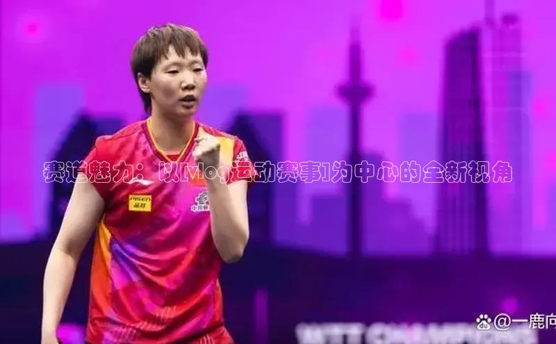 赛道魅力：以[vlog运动赛事]为中心的全新视角