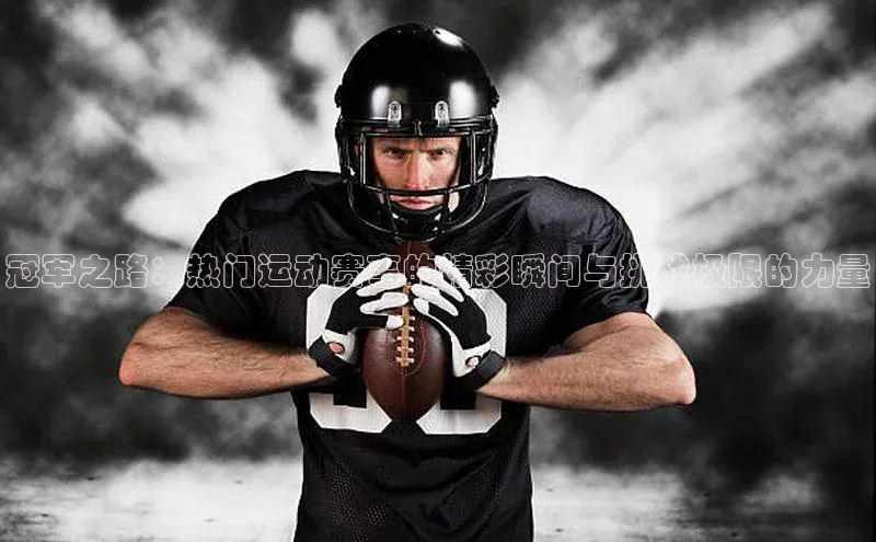 冠军之路：热门运动赛事的精彩瞬间与挑战极限的力量