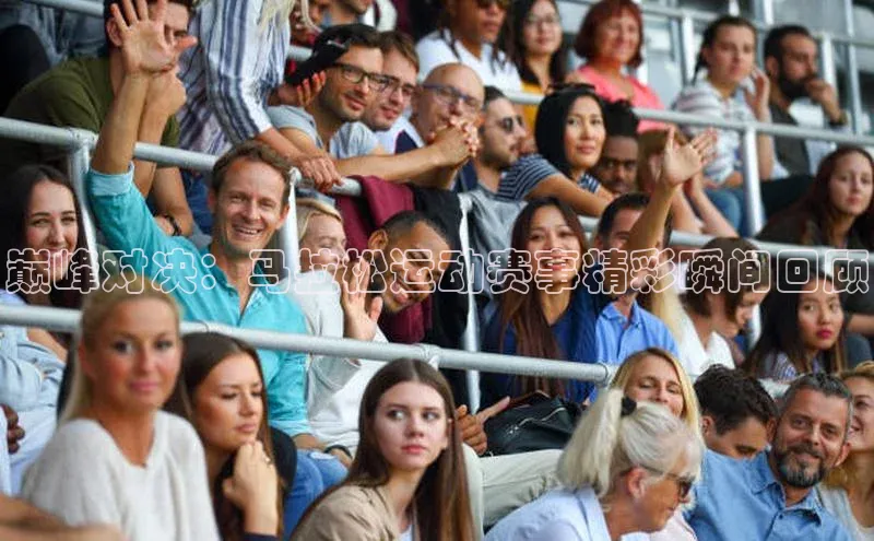 巅峰对决：马拉松运动赛事精彩瞬间回顾