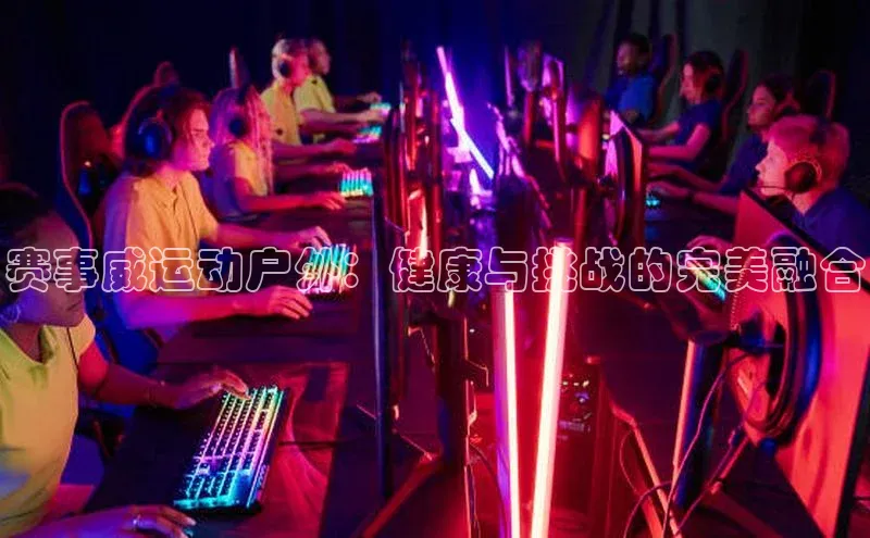 赛事威运动户外：健康与挑战的完美融合