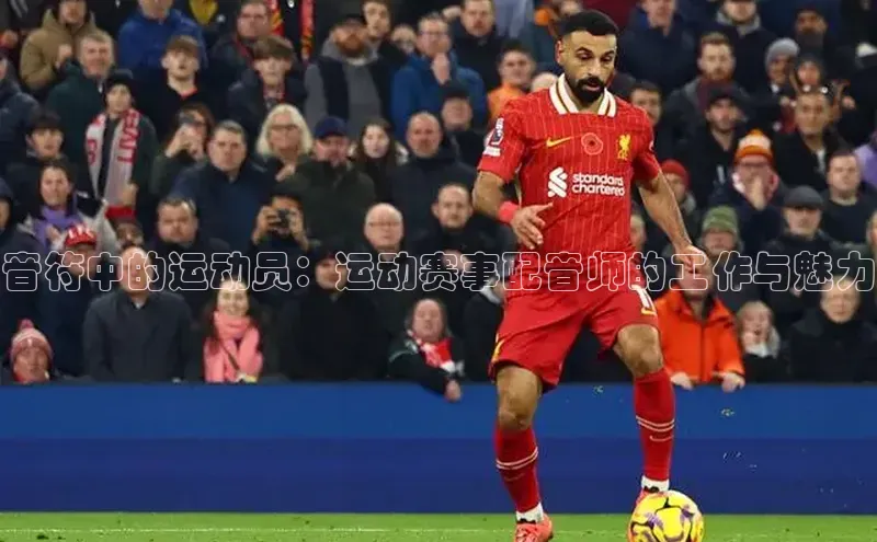 音符中的运动员：运动赛事配音师的工作与魅力