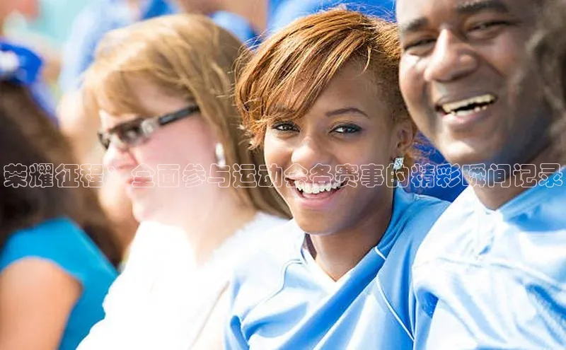 荣耀征程：全面参与运动会各赛事的精彩瞬间记录