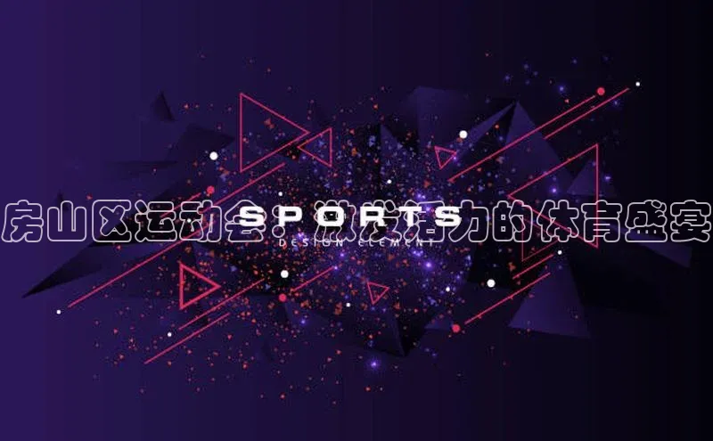 房山区运动会：激发活力的体育盛宴