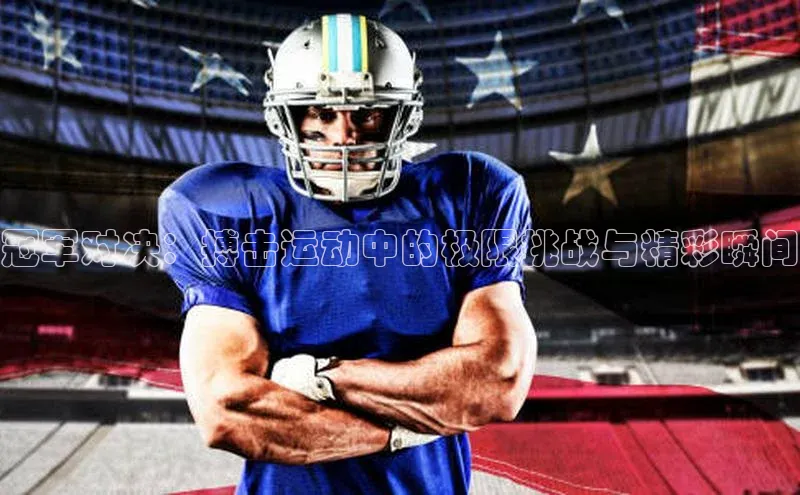 冠军对决：搏击运动中的极限挑战与精彩瞬间