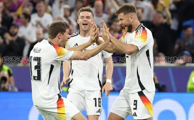 增添活力与乐趣：探讨如何在运动赛事中引入创新的趣味项目