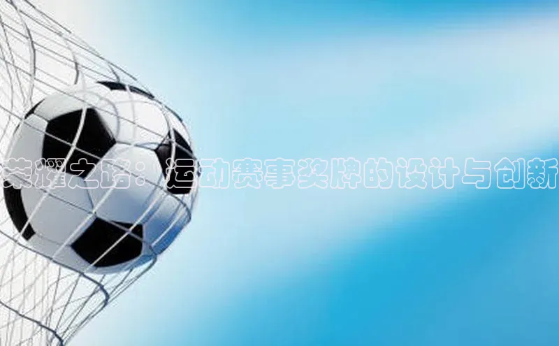 荣耀之路：运动赛事奖牌的设计与创新