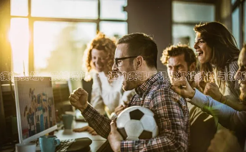 疾速赛场，震撼瞬间——运动赛事手机海报设计的与创新