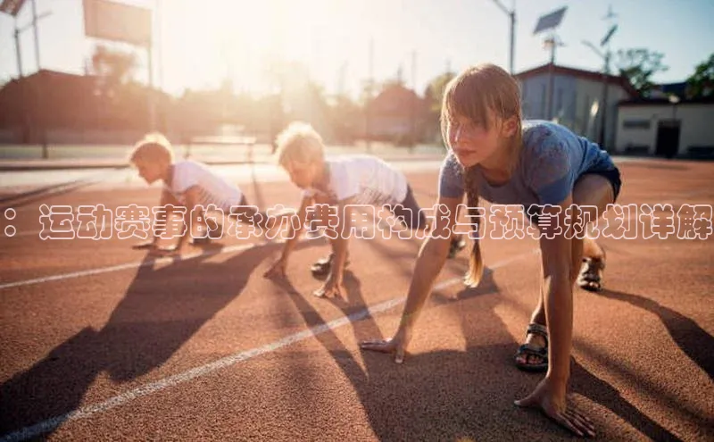 ：运动赛事的承办费用构成与预算规划详解