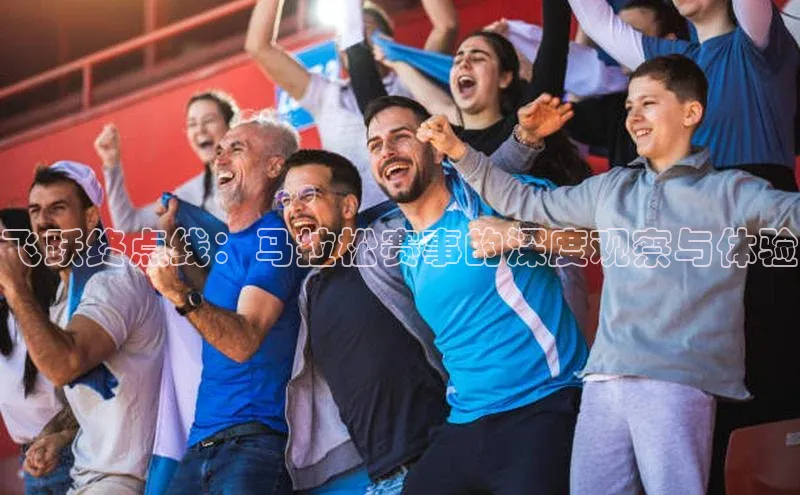 飞跃终点线：马拉松赛事的深度观察与体验