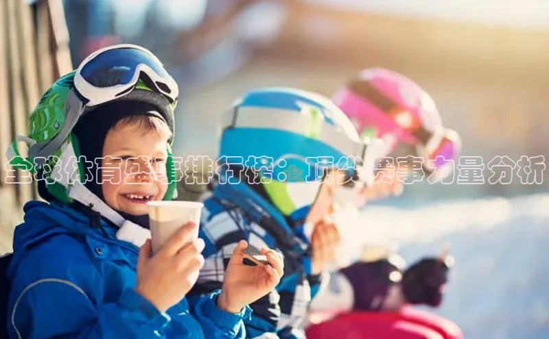 全球体育盛事排行榜：顶尖赛事力量分析