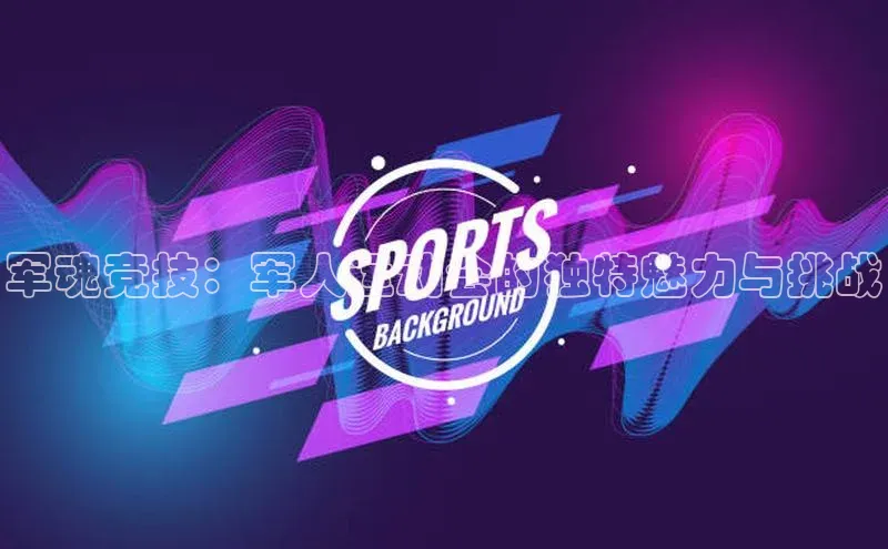 军魂竞技：军人运动会的独特魅力与挑战