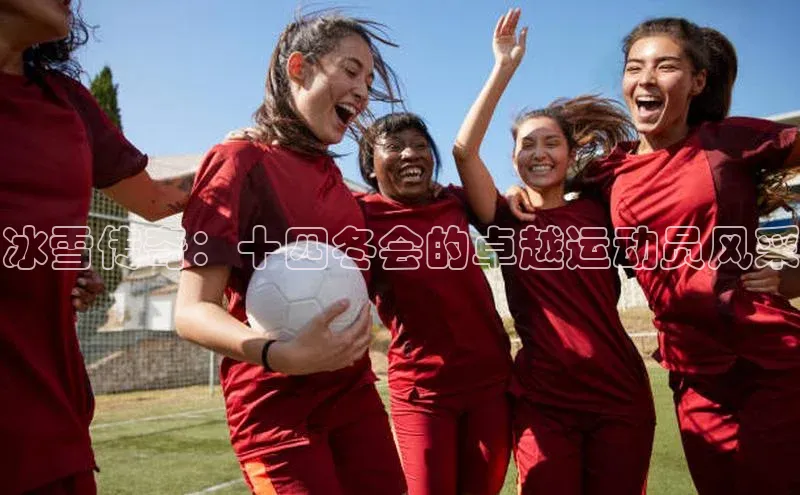 冰雪传奇：十四冬会的卓越运动员风采