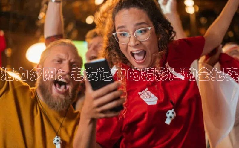 活力夕阳：老友记中的精彩运动会纪实