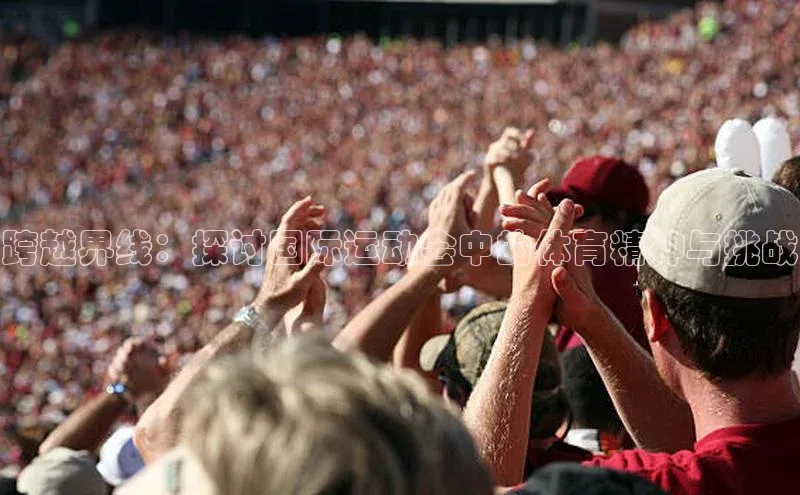 跨越界线：探讨国际运动会中的体育精神与挑战