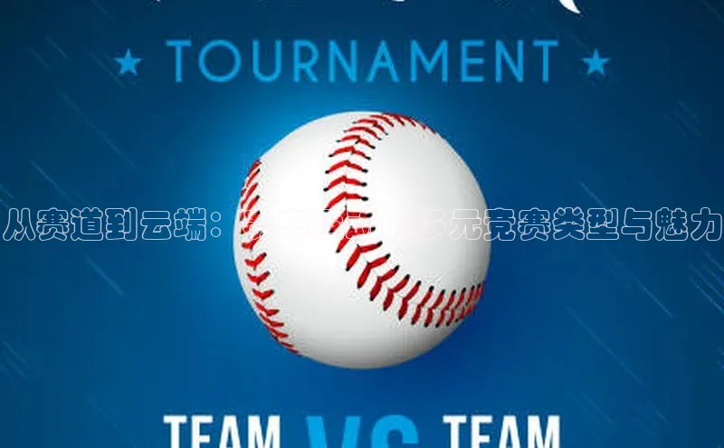 从赛道到云端：赛车运动的多元竞赛类型与魅力